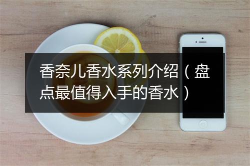 香奈儿香水系列介绍（盘点最值得入手的香水）
