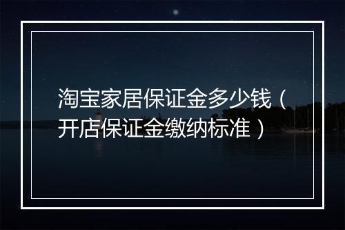 淘宝家居保证金多少钱（开店保证金缴纳标准）