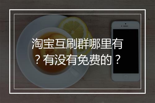 淘宝互刷群哪里有？有没有免费的？