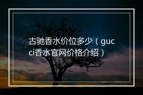 古驰香水价位多少（gucci香水官网价格介绍）