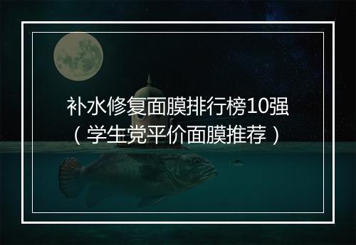 补水修复面膜排行榜10强（学生党平价面膜推荐）