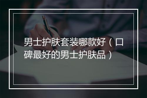 男士护肤套装哪款好（口碑最好的男士护肤品）