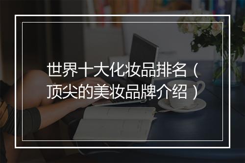 世界十大化妆品排名（顶尖的美妆品牌介绍）