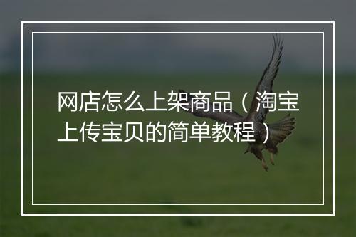网店怎么上架商品（淘宝上传宝贝的简单教程）
