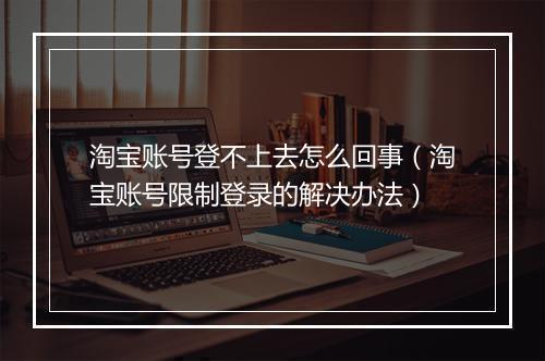 淘宝账号登不上去怎么回事（淘宝账号限制登录的解决办法）