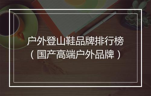户外登山鞋品牌排行榜（国产高端户外品牌）