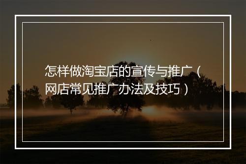 怎样做淘宝店的宣传与推广（网店常见推广办法及技巧）