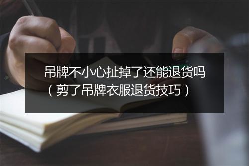 吊牌不小心扯掉了还能退货吗（剪了吊牌衣服退货技巧）