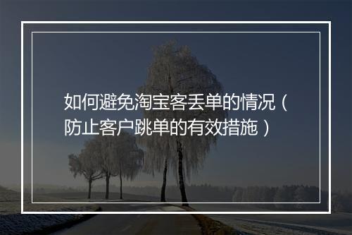 如何避免淘宝客丢单的情况（防止客户跳单的有效措施）