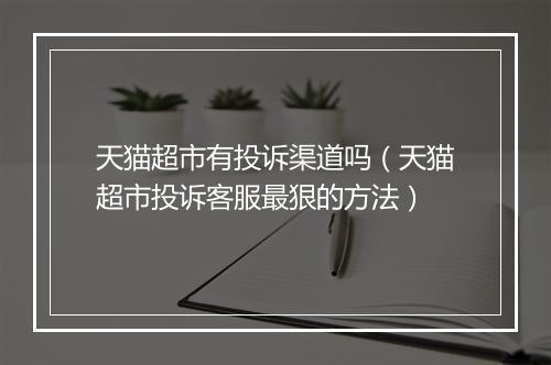天猫超市有投诉渠道吗（天猫超市投诉客服最狠的方法）
