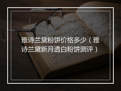 雅诗兰黛粉饼价格多少（雅诗兰黛新月透白粉饼测评）