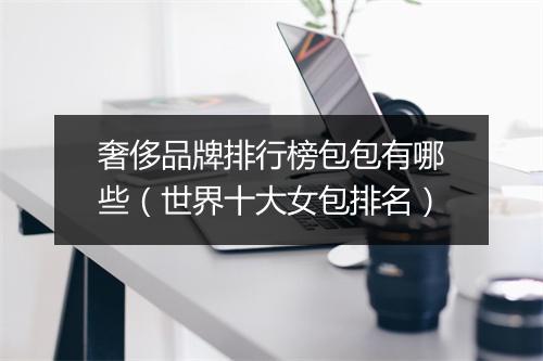 奢侈品牌排行榜包包有哪些（世界十大女包排名）