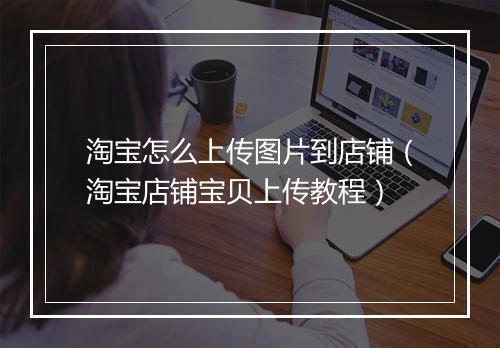 淘宝怎么上传图片到店铺（淘宝店铺宝贝上传教程）