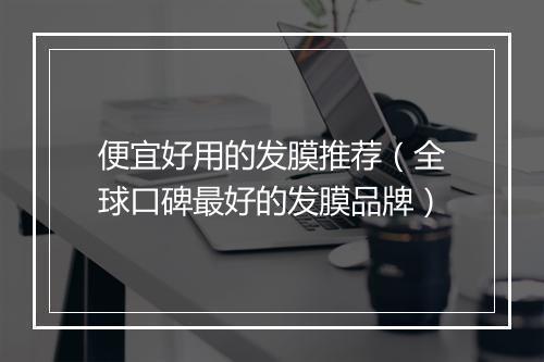 便宜好用的发膜推荐（全球口碑最好的发膜品牌）