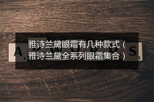 雅诗兰黛眼霜有几种款式（雅诗兰黛全系列眼霜集合）