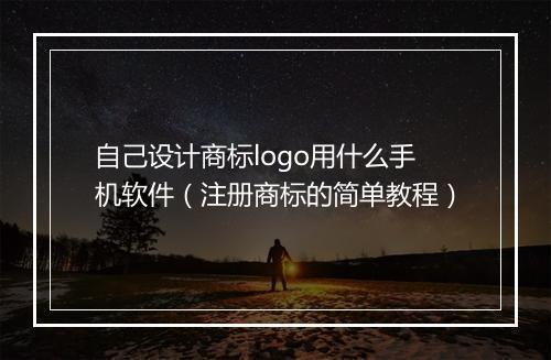 自己设计商标logo用什么手机软件（注册商标的简单教程）