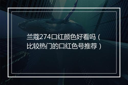 兰蔻274口红颜色好看吗（比较热门的口红色号推荐）