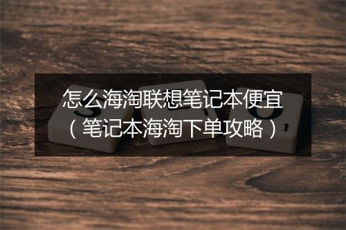怎么海淘联想笔记本便宜（笔记本海淘下单攻略）
