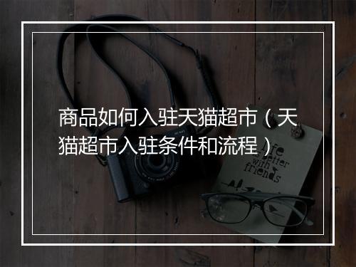 商品如何入驻天猫超市（天猫超市入驻条件和流程）