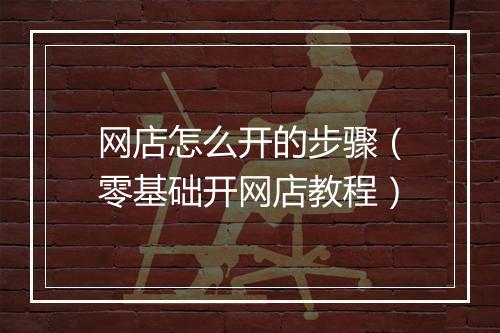 网店怎么开的步骤（零基础开网店教程）