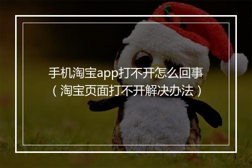 手机淘宝app打不开怎么回事（淘宝页面打不开解决办法）