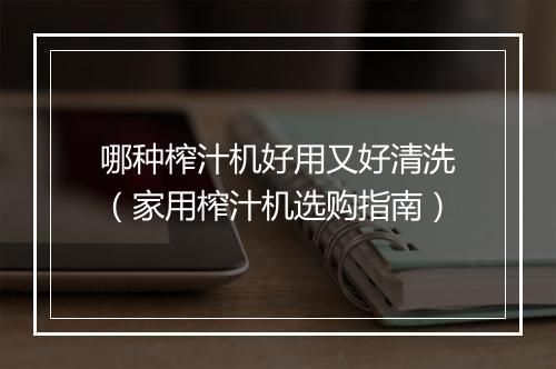 哪种榨汁机好用又好清洗（家用榨汁机选购指南）