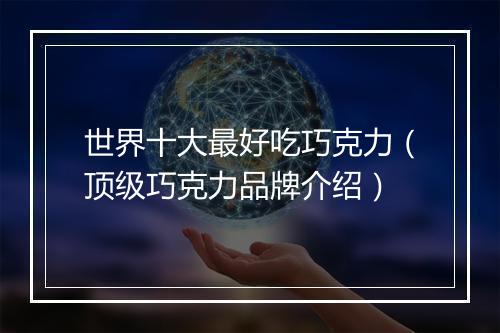 世界十大最好吃巧克力（顶级巧克力品牌介绍）