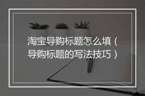 淘宝导购标题怎么填（导购标题的写法技巧）