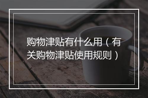 购物津贴有什么用（有关购物津贴使用规则）