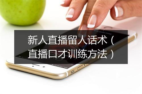 新人直播留人话术（直播口才训练方法）
