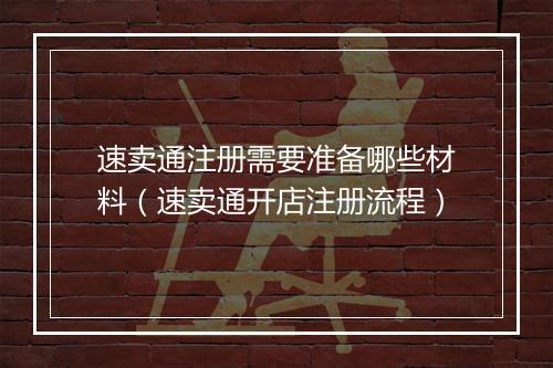 速卖通注册需要准备哪些材料（速卖通开店注册流程）