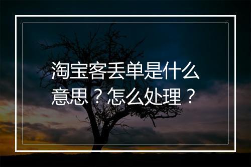 淘宝客丢单是什么意思？怎么处理？