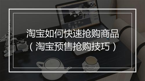淘宝如何快速抢购商品（淘宝预售抢购技巧）