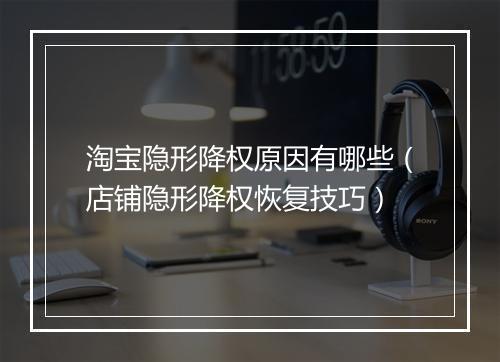 淘宝隐形降权原因有哪些（店铺隐形降权恢复技巧）