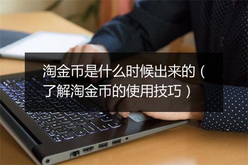 淘金币是什么时候出来的（了解淘金币的使用技巧）