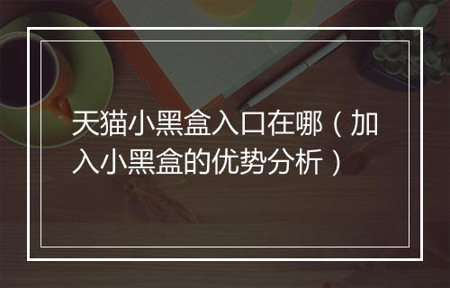 天猫小黑盒入口在哪（加入小黑盒的优势分析）
