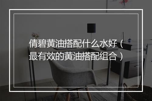 倩碧黄油搭配什么水好（最有效的黄油搭配组合）