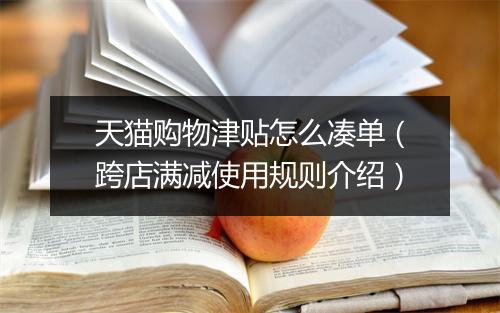 天猫购物津贴怎么凑单（跨店满减使用规则介绍）
