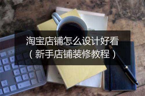 淘宝店铺怎么设计好看（新手店铺装修教程）