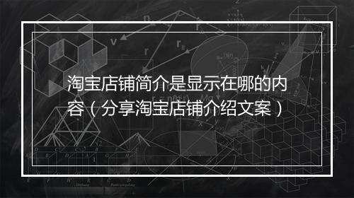 淘宝店铺简介是显示在哪的内容（分享淘宝店铺介绍文案）