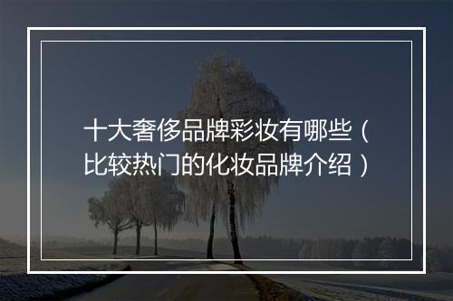 十大奢侈品牌彩妆有哪些（比较热门的化妆品牌介绍）