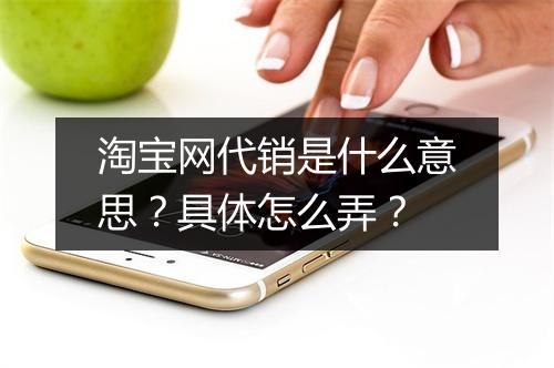 淘宝网代销是什么意思？具体怎么弄？