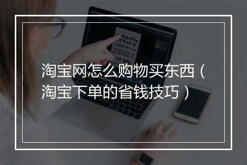 淘宝网怎么购物买东西（淘宝下单的省钱技巧）
