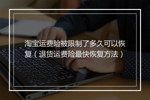 淘宝运费险被限制了多久可以恢复（退货运费险最快恢复方法）
