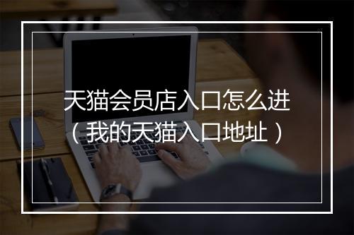 天猫会员店入口怎么进（我的天猫入口地址）