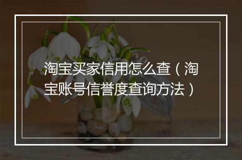 淘宝买家信用怎么查（淘宝账号信誉度查询方法）