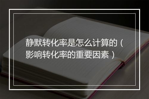 静默转化率是怎么计算的（影响转化率的重要因素）