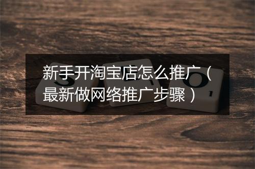 新手开淘宝店怎么推广（最新做网络推广步骤）