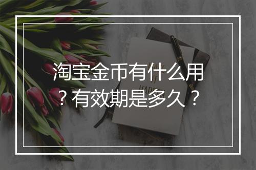 淘宝金币有什么用？有效期是多久？