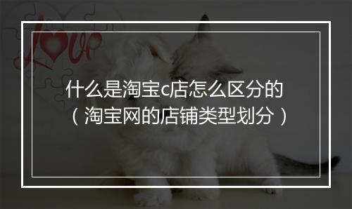 什么是淘宝c店怎么区分的（淘宝网的店铺类型划分）